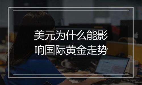 美元为什么能影响国际黄金走势