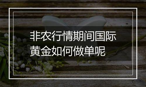 非农行情期间国际黄金如何做单呢
