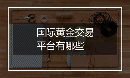 国际黄金交易平台有哪些