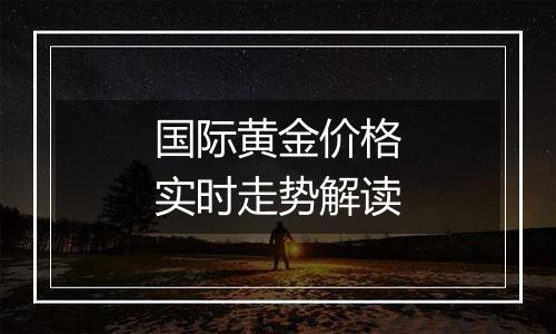 国际黄金价格实时走势解读