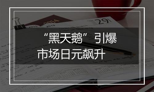 “黑天鹅”引爆市场日元飙升