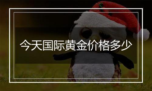 今天国际黄金价格多少