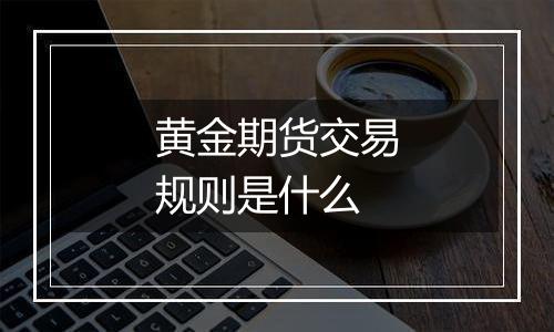 黄金期货交易规则是什么