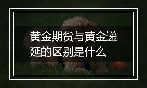 黄金期货与黄金递延的区别是什么