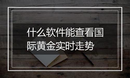 什么软件能查看国际黄金实时走势
