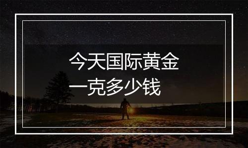 今天国际黄金一克多少钱