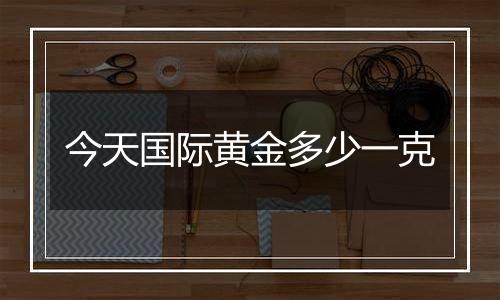 今天国际黄金多少一克