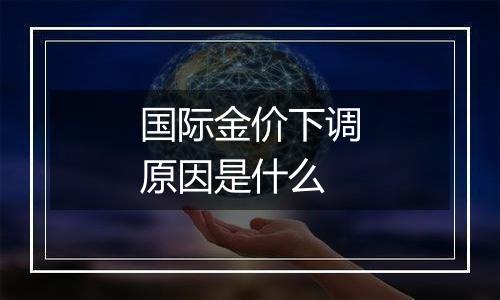 国际金价下调原因是什么