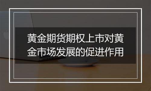 黄金期货期权上市对黄金市场发展的促进作用