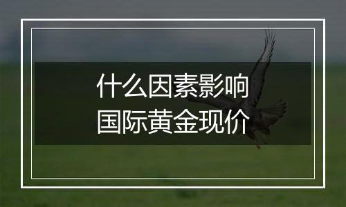 什么因素影响国际黄金现价