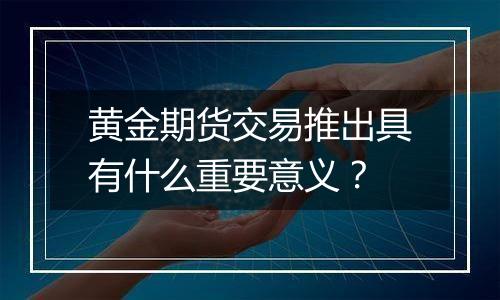 黄金期货交易推出具有什么重要意义？