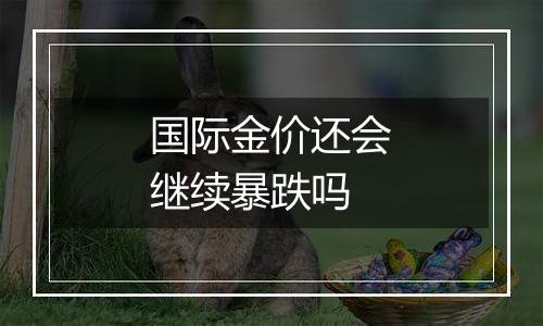 国际金价还会继续暴跌吗
