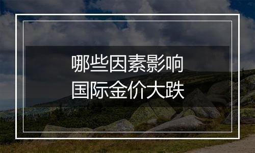 哪些因素影响国际金价大跌