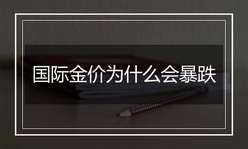 国际金价为什么会暴跌