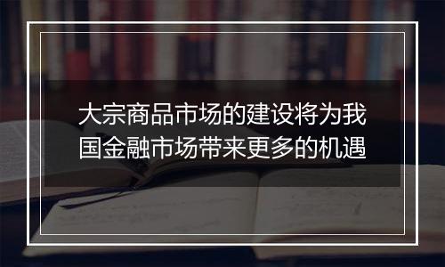 大宗商品市场的建设将为我国金融市场带来更多的机遇