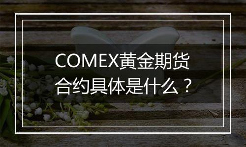 COMEX黄金期货合约具体是什么?