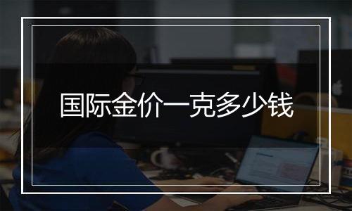 国际金价一克多少钱