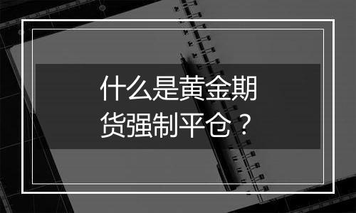 什么是黄金期货强制平仓?