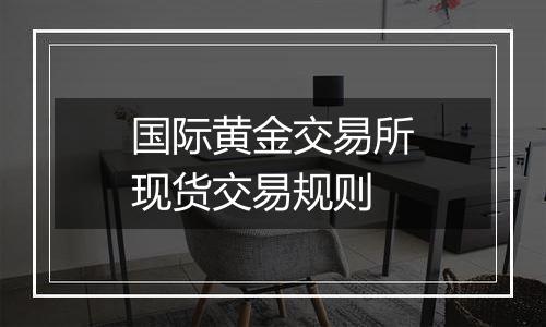 国际黄金交易所现货交易规则
