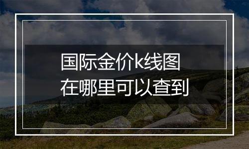 国际金价k线图在哪里可以查到