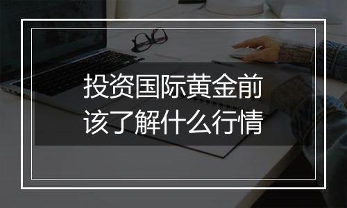 投资国际黄金前该了解什么行情