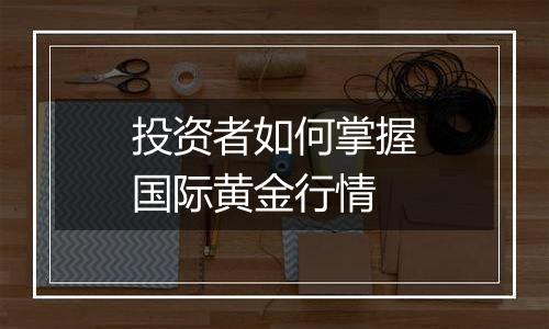 投资者如何掌握国际黄金行情