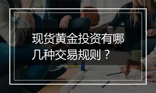 现货黄金投资有哪几种交易规则?