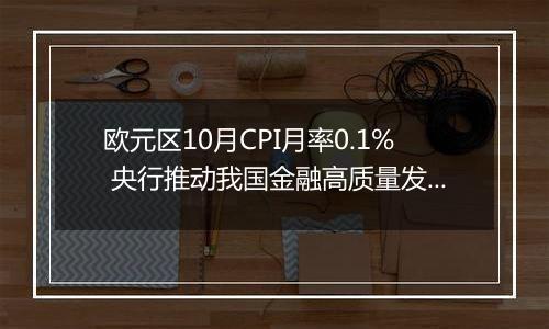 欧元区10月CPI月率0.1% 央行推动我国金融高质量发展