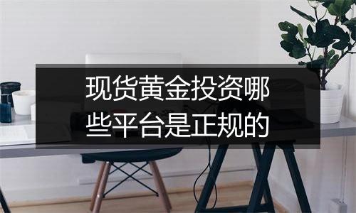 现货黄金投资哪些平台是正规的