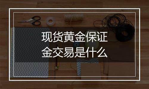 现货黄金保证金交易是什么