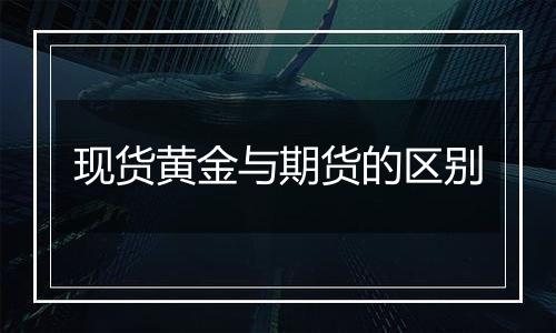 现货黄金与期货的区别