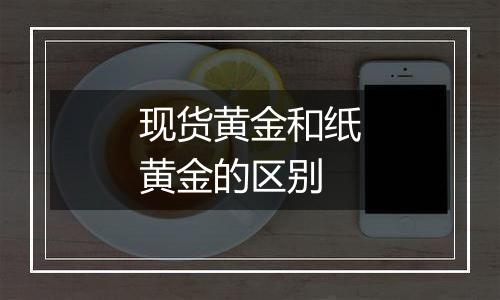 现货黄金和纸黄金的区别