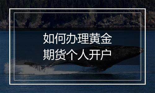 如何办理黄金期货个人开户
