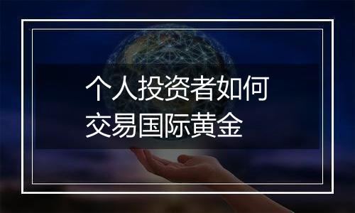 个人投资者如何交易国际黄金
