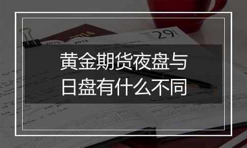 黄金期货夜盘与日盘有什么不同
