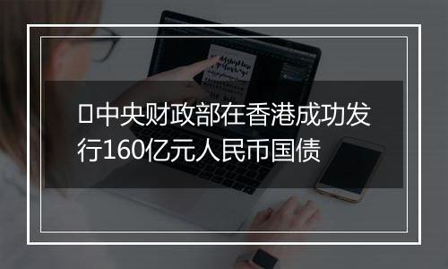 中央财政部在香港成功发行160亿元人民币国债