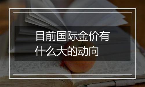 目前国际金价有什么大的动向