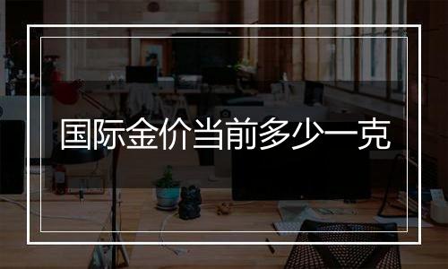 国际金价当前多少一克