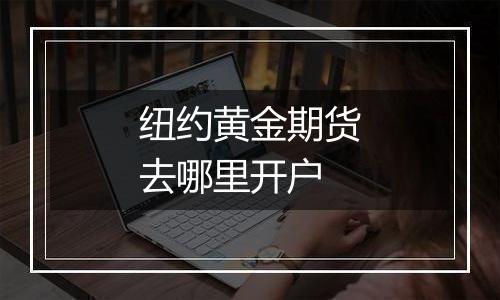 纽约黄金期货去哪里开户