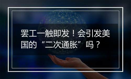 罢工一触即发!会引发美国的“二次通胀”吗?