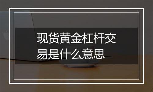 现货黄金杠杆交易是什么意思