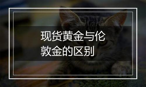 现货黄金与伦敦金的区别