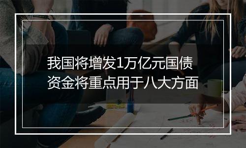 我国将增发1万亿元国债 资金将重点用于八大方面