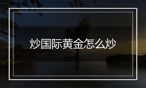 炒国际黄金怎么炒