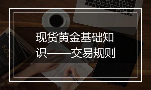 现货黄金基础知识——交易规则