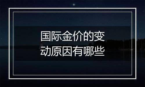 国际金价的变动原因有哪些