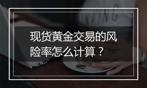 现货黄金交易的风险率怎么计算?