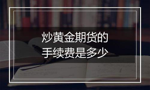 炒黄金期货的手续费是多少