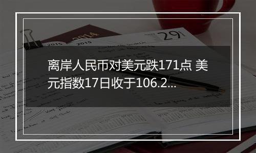 离岸人民币对美元跌171点 美元指数17日收于106.250
