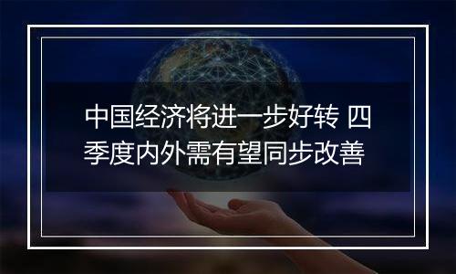 中国经济将进一步好转 四季度内外需有望同步改善